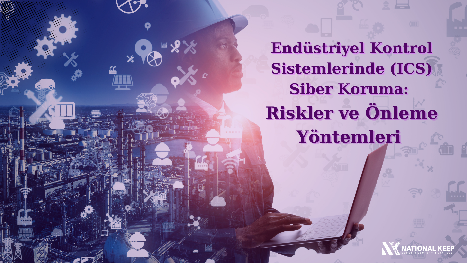 Endüstriyel Kontrol Sistemlerinde (ICS) Siber Koruma: Riskler ve Önleme Yöntemleri  