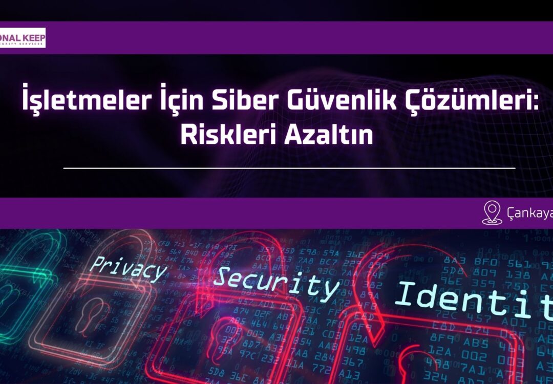 İşletmeler İçin Siber Güvenlik Çözümleri: Riskleri Azaltın 